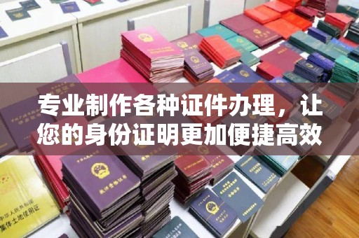 佳县专业制作各种证件办理，让您的身份证明更加便捷高效