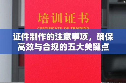 佳县证件制作的注意事项，确保高效与合规的五大关键点