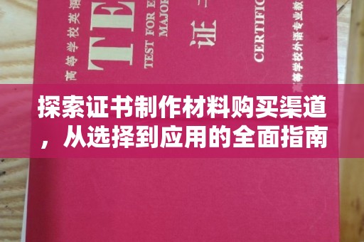 佳县探索证书制作材料购买渠道，从选择到应用的全面指南