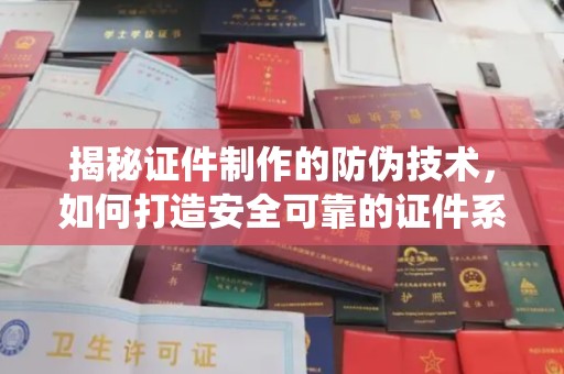 佳县揭秘证件制作的防伪技术，如何打造安全可靠的证件系统
