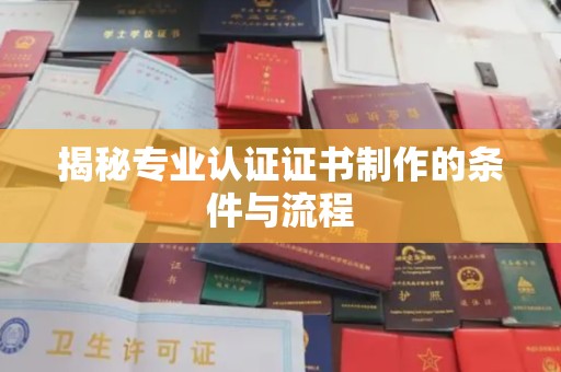佳县揭秘专业认证证书制作的条件与流程