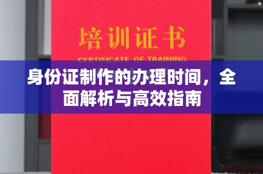 佳县身份证制作的办理时间，全面解析与高效指南