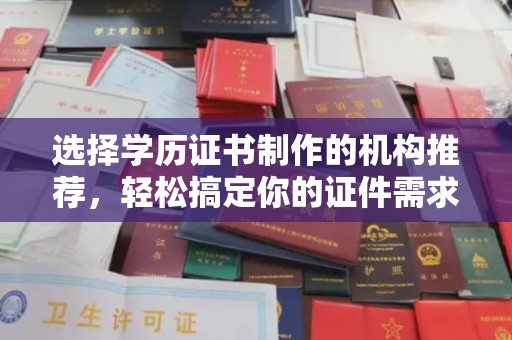 佳县选择学历证书制作的机构推荐，轻松搞定你的证件需求