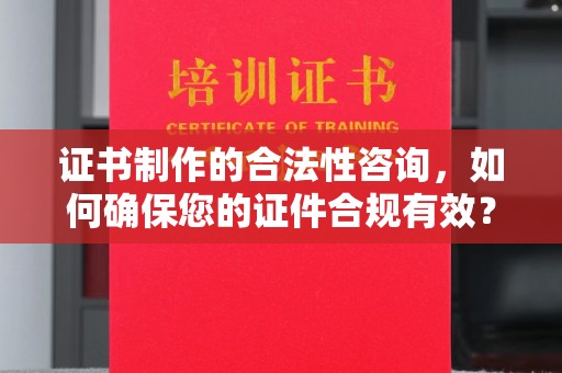 佳县证书制作的合法性咨询，如何确保您的证件合规有效？