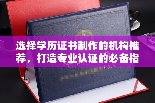 佳县选择学历证书制作的机构推荐，打造专业认证的必备指南