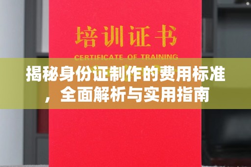 佳县揭秘身份证制作的费用标准，全面解析与实用指南