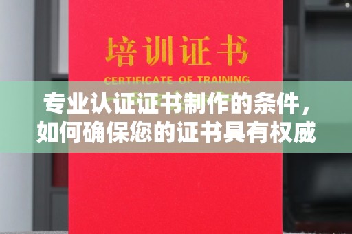 佳县专业认证证书制作的条件，如何确保您的证书具有权威性和可信度