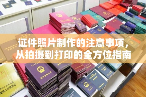 佳县证件照片制作的注意事项，从拍摄到打印的全方位指南