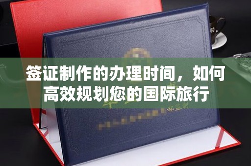 佳县签证制作的办理时间，如何高效规划您的国际旅行